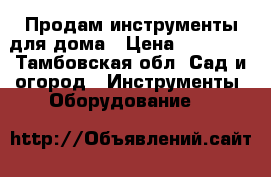 Продам инструменты для дома › Цена ­ 25 000 - Тамбовская обл. Сад и огород » Инструменты. Оборудование   